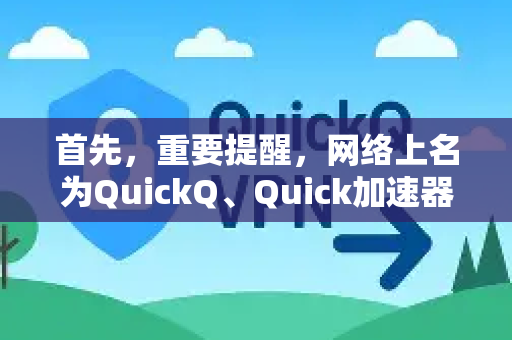首先，重要提醒，网络上名为QuickQ、Quick加速器等服务众多，良莠不齐。在寻找和使用此类工具时，请务必