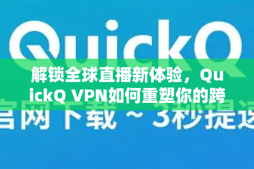 解锁全球直播新体验，QuickQ VPN如何重塑你的跨境观看与互动-第1张图片-QuickQ官方网站 - 高速稳定连接