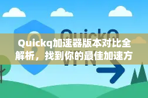 Quickq加速器版本对比全解析，找到你的最佳加速方案