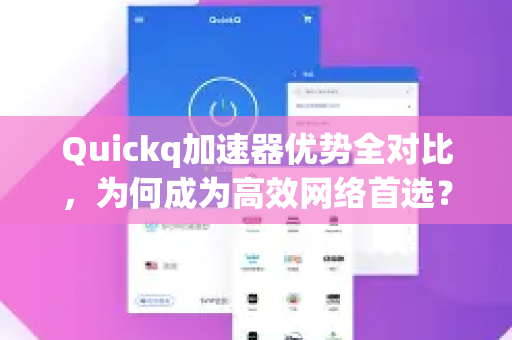 Quickq加速器优势全对比，为何成为高效网络首选？
