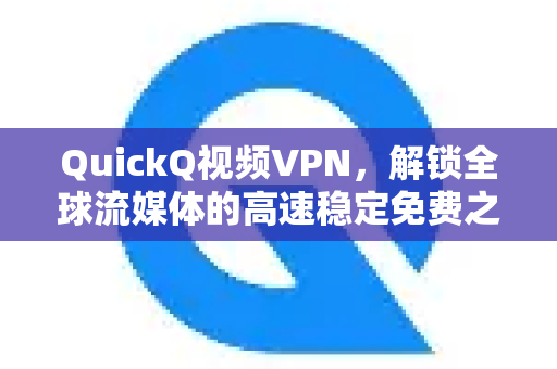 QuickQ视频VPN，解锁全球流媒体的高速稳定免费之选-第1张图片-QuickQ官方网站 - 高速稳定连接