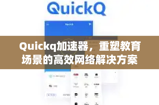 Quickq加速器，重塑教育场景的高效网络解决方案