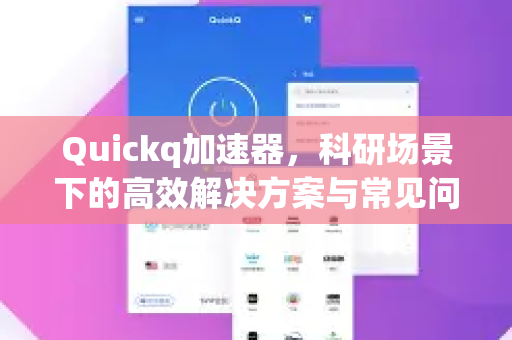 Quickq加速器，科研场景下的高效解决方案与常见问题解答