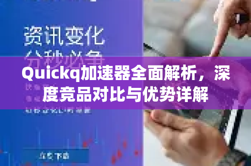 Quickq加速器全面解析，深度竞品对比与优势详解