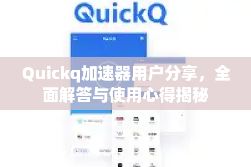 Quickq加速器用户分享，全面解答与使用心得揭秘