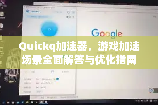 Quickq加速器，游戏加速场景全面解答与优化指南