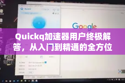 Quickq加速器用户终极解答，从入门到精通的全方位指南