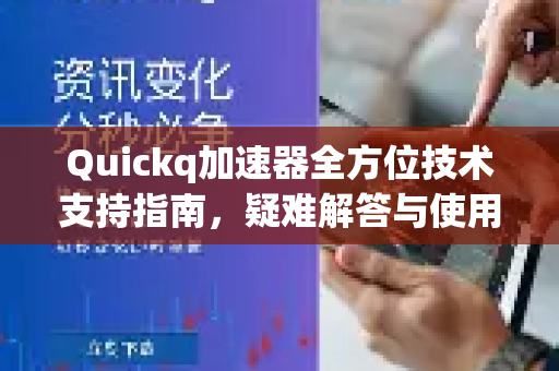 Quickq加速器全方位技术支持指南，疑难解答与使用优化