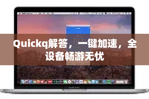 Quickq解答，一键加速，全设备畅游无忧