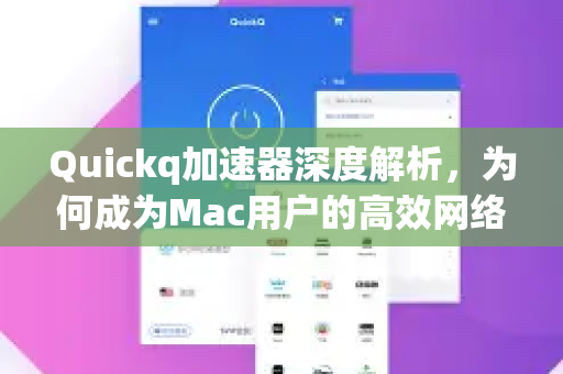 Quickq加速器深度解析，为何成为Mac用户的高效网络加速首选？