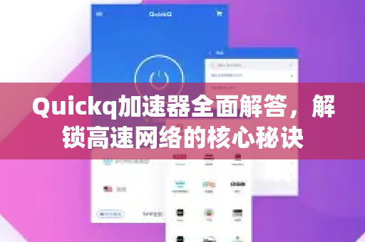 Quickq加速器全面解答，解锁高速网络的核心秘诀
