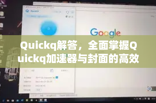 Quickq解答，全面掌握Quickq加速器与封面的高效使用秘籍