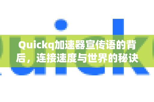 Quickq加速器宣传语的背后，连接速度与世界的秘诀