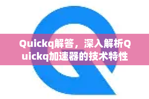 Quickq解答，深入解析Quickq加速器的技术特性