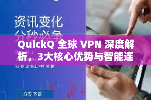 QuickQ 全球 VPN 深度解析，3大核心优势与智能连接体验揭秘