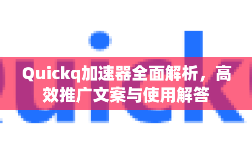 Quickq加速器全面解析，高效推广文案与使用解答