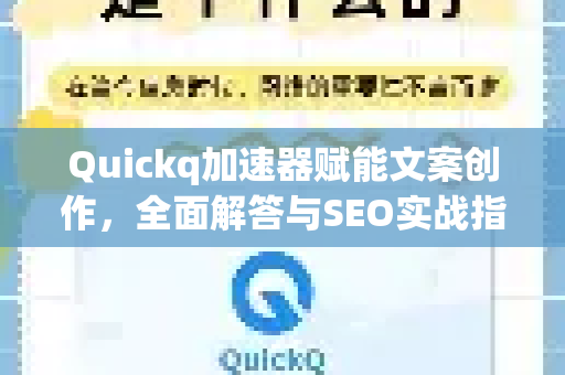 Quickq加速器赋能文案创作，全面解答与SEO实战指南
