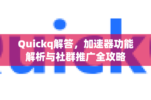 Quickq解答，加速器功能解析与社群推广全攻略