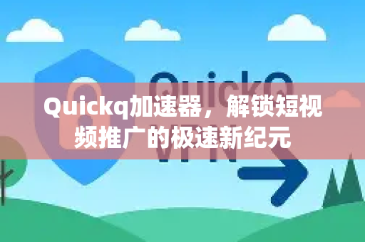 Quickq加速器，解锁短视频推广的极速新纪元