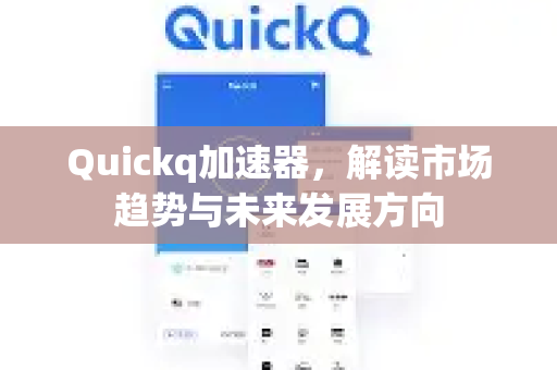 Quickq加速器，解读市场趋势与未来发展方向