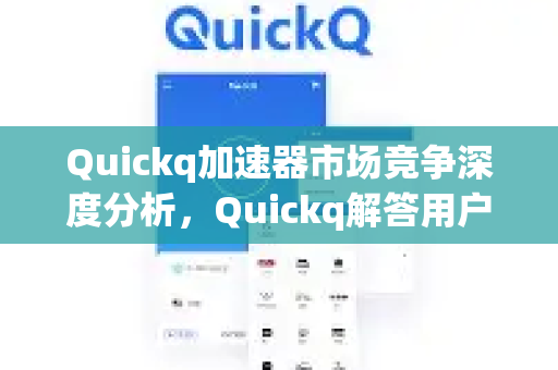 Quickq加速器市场竞争深度分析，Quickq解答用户疑问