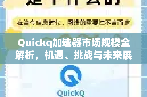 Quickq加速器市场规模全解析，机遇、挑战与未来展望