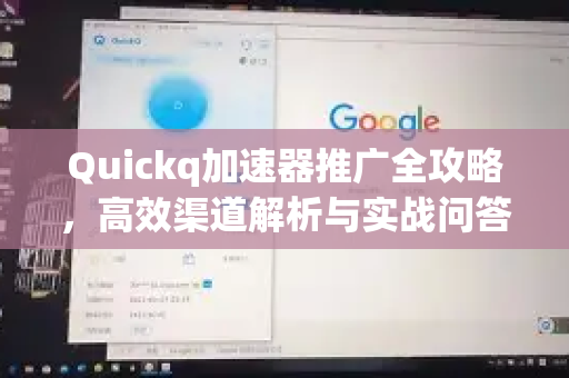 Quickq加速器推广全攻略，高效渠道解析与实战问答
