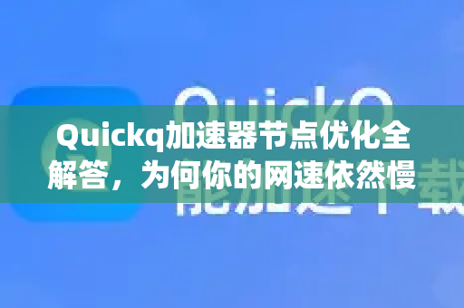Quickq加速器节点优化全解答，为何你的网速依然慢？