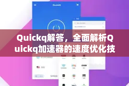 Quickq解答，全面解析Quickq加速器的速度优化技巧与实战策略