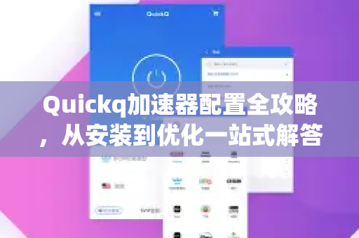 Quickq加速器配置全攻略，从安装到优化一站式解答