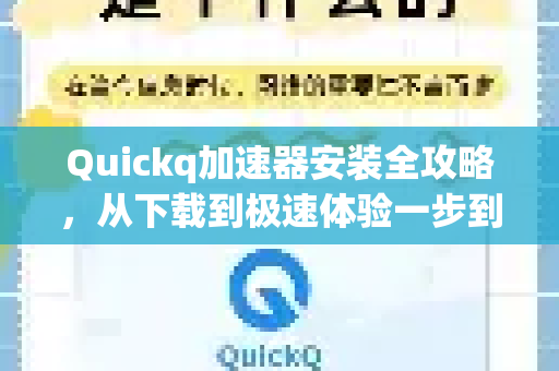 Quickq加速器安装全攻略，从下载到极速体验一步到位