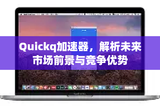 Quickq加速器，解析未来市场前景与竞争优势