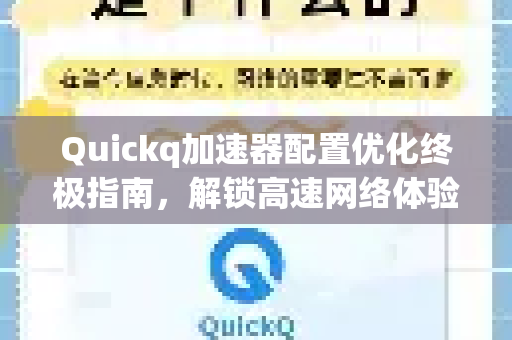 Quickq加速器配置优化终极指南，解锁高速网络体验