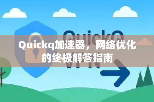 Quickq加速器，网络优化的终极解答指南
