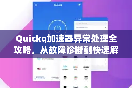 Quickq加速器异常处理全攻略，从故障诊断到快速解答的终极指南