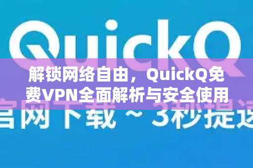 解锁网络自由，QuickQ免费VPN全面解析与安全使用指南