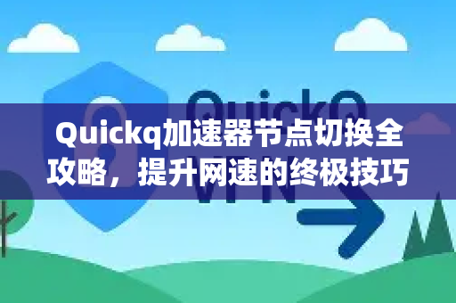 Quickq加速器节点切换全攻略，提升网速的终极技巧解析