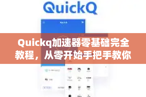 Quickq加速器零基础完全教程，从零开始手把手教你加速上网