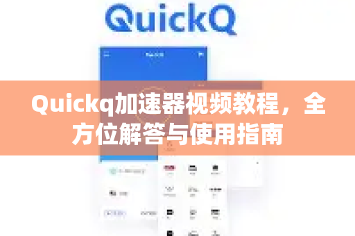 Quickq加速器视频教程，全方位解答与使用指南