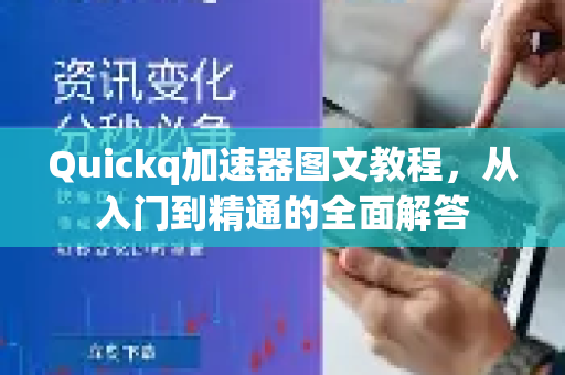 Quickq加速器图文教程，从入门到精通的全面解答