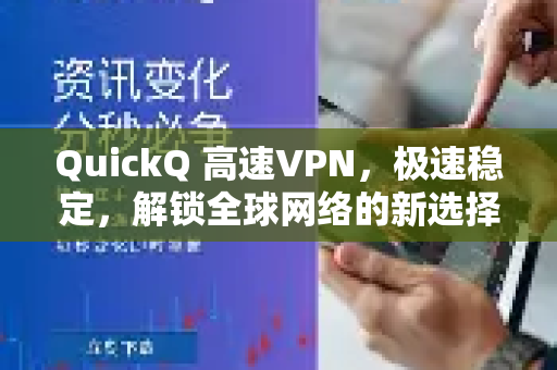 QuickQ 高速VPN，极速稳定，解锁全球网络的新选择