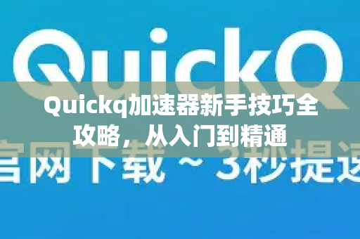 Quickq加速器新手技巧全攻略，从入门到精通