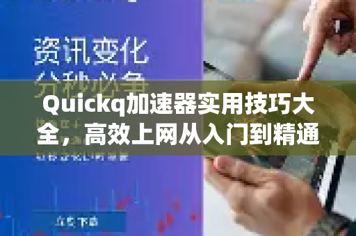 Quickq加速器实用技巧大全，高效上网从入门到精通