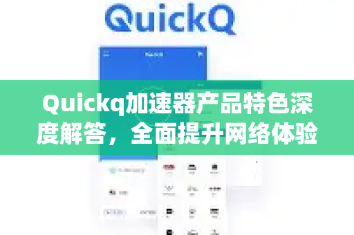 Quickq加速器产品特色深度解答，全面提升网络体验