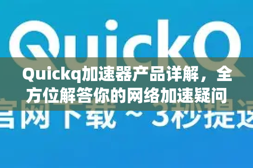 Quickq加速器产品详解，全方位解答你的网络加速疑问