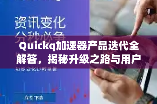Quickq加速器产品迭代全解答，揭秘升级之路与用户体验优化