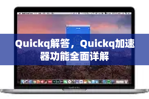Quickq解答，Quickq加速器功能全面详解