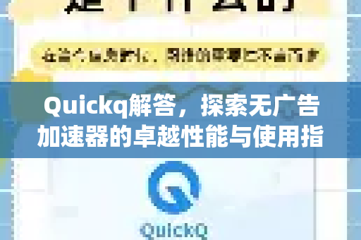 Quickq解答，探索无广告加速器的卓越性能与使用指南