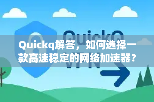 Quickq解答，如何选择一款高速稳定的网络加速器？