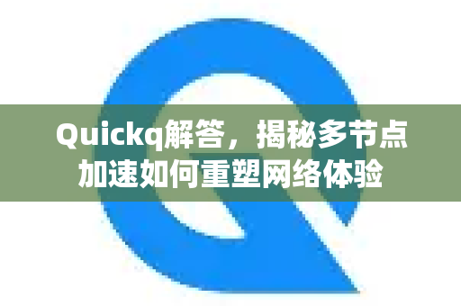 Quickq解答，揭秘多节点加速如何重塑网络体验